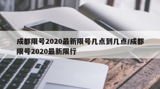 成都限号2020最新限号几点到几点/成都限号2020最新限行