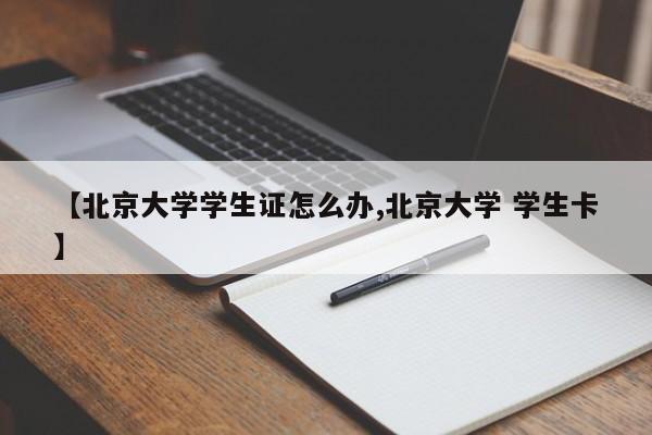 【北京大学学生证怎么办,北京大学 学生卡】
