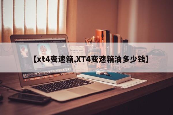 【xt4变速箱,XT4变速箱油多少钱】