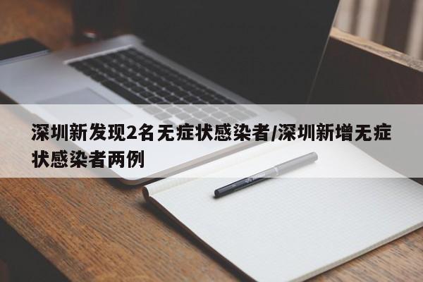 深圳新发现2名无症状感染者/深圳新增无症状感染者两例 深圳新发现2名无症状感染者/深圳新增无症状感染者两例