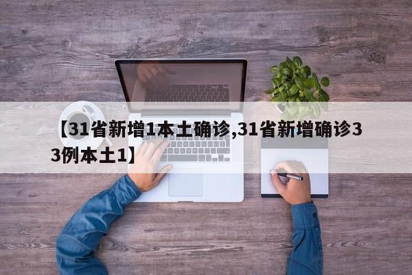 【31省新增1本土确诊,31省新增确诊33例本土1】