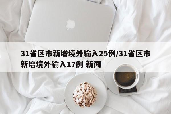 31省区市新增境外输入25例/31省区市新增境外输入17例 新闻