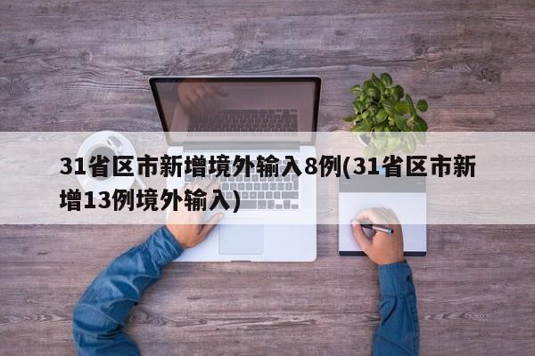 31省区市新增境外输入8例(31省区市新增13例境外输入)