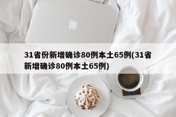 31省份新增确诊80例本土65例(31省新增确诊80例本土65例)