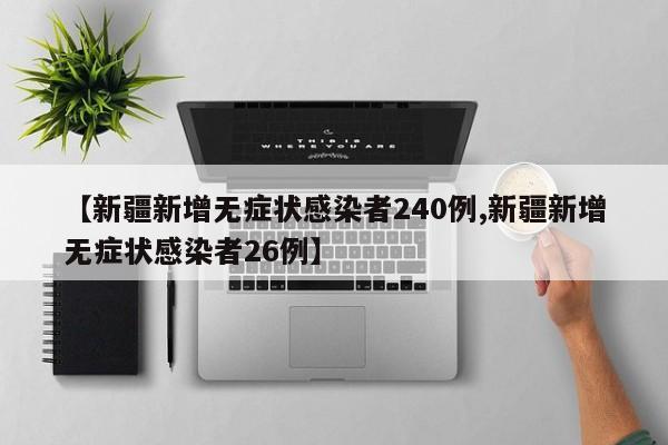 【新疆新增无症状感染者240例,新疆新增无症状感染者26例】 【新疆新增无症状感染者240例,新疆新增无症状感染者26例】
