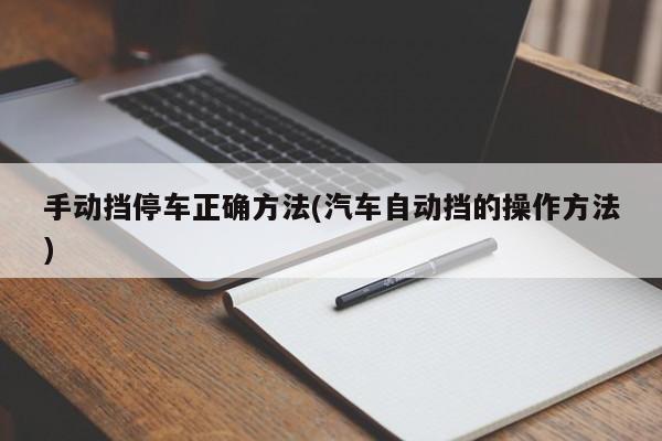 手动挡停车正确方法(汽车自动挡的操作方法)