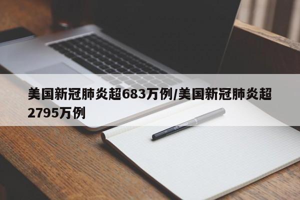美国新冠肺炎超683万例/美国新冠肺炎超2795万例