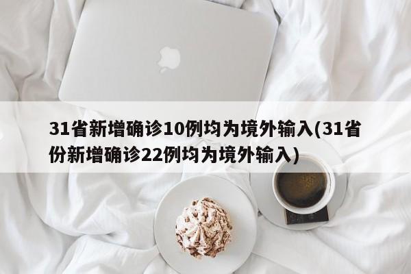 31省新增确诊10例均为境外输入(31省份新增确诊22例均为境外输入)