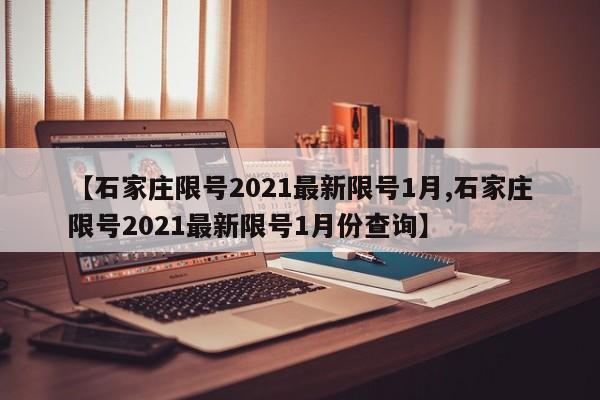 【石家庄限号2021最新限号1月,石家庄限号2021最新限号1月份查询】