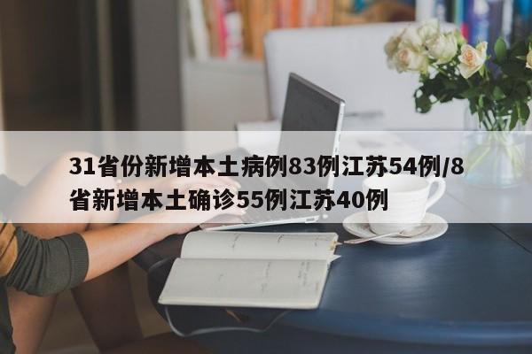 31省份新增本土病例83例江苏54例/8省新增本土确诊55例江苏40例
