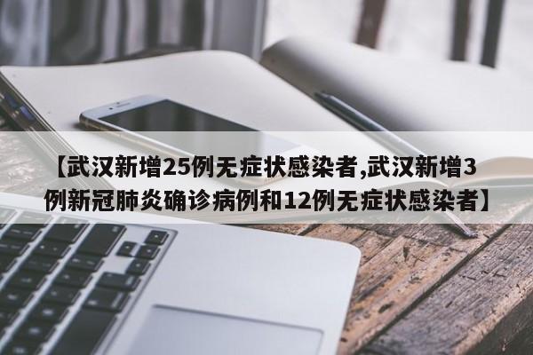 【武汉新增25例无症状感染者,武汉新增3例新冠肺炎确诊病例和12例无症状感染者】