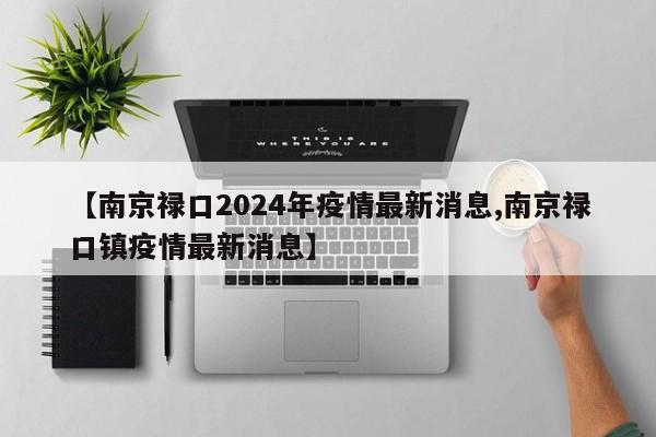 【南京禄口2024年疫情最新消息,南京禄口镇疫情最新消息】