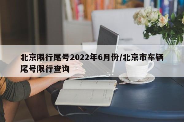 北京限行尾号2022年6月份/北京市车辆尾号限行查询