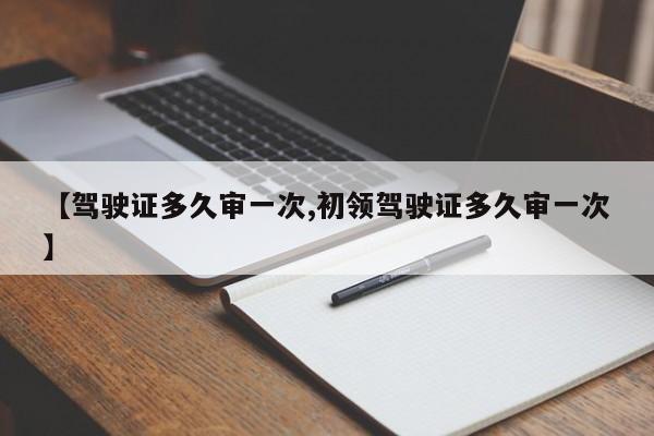 【驾驶证多久审一次,初领驾驶证多久审一次】
