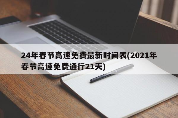 24年春节高速免费最新时间表(2021年春节高速免费通行21天)