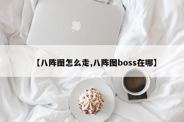 【八阵图怎么走,八阵图boss在哪】
