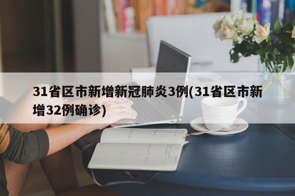 31省区市新增新冠肺炎3例(31省区市新增32例确诊)