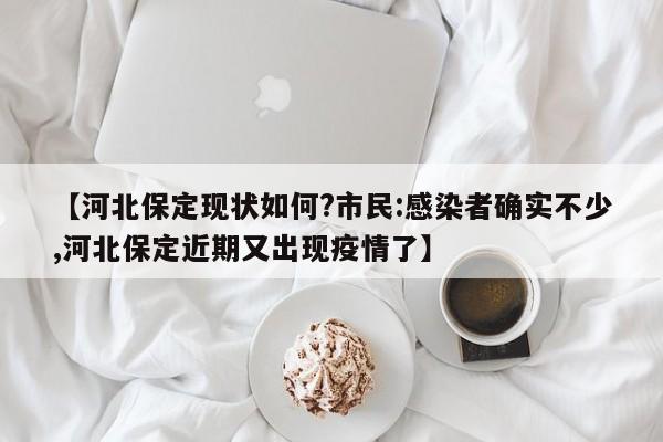 【河北保定现状如何?市民:感染者确实不少,河北保定近期又出现疫情了】