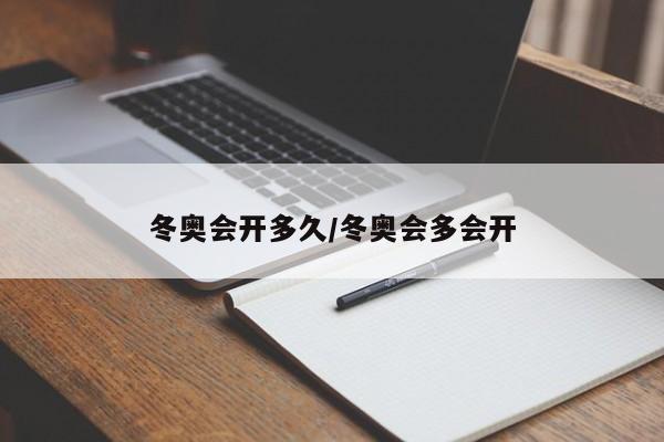 冬奥会开多久/冬奥会多会开