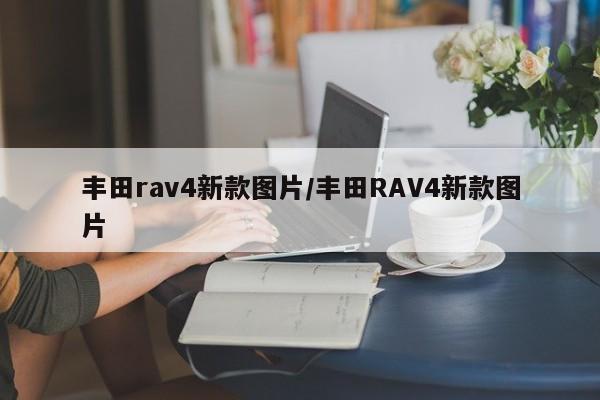 丰田rav4新款图片/丰田RAV4新款图片