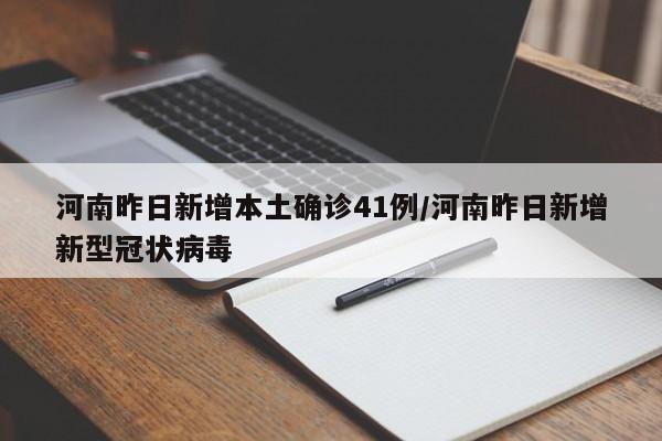 河南昨日新增本土确诊41例/河南昨日新增新型冠状病毒 河南昨日新增本土确诊41例/河南昨日新增新型冠状病毒
