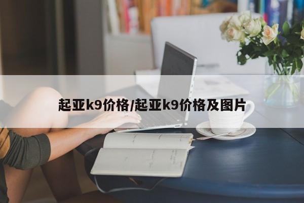 起亚k9价格/起亚k9价格及图片 起亚k9价格/起亚k9价格及图片