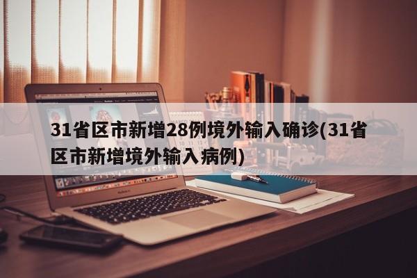 31省区市新增28例境外输入确诊(31省区市新增境外输入病例) 31省区市新增28例境外输入确诊(31省区市新增境外输入病例)