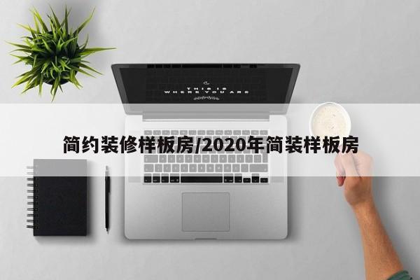 简约装修样板房/2020年简装样板房 简约装修样板房/2020年简装样板房