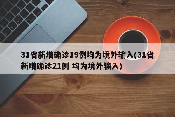 31省新增确诊19例均为境外输入(31省新增确诊21例 均为境外输入)