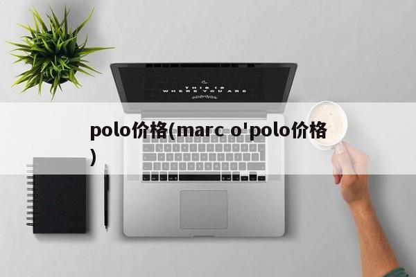 polo价格(marc o'polo价格) polo价格(marc o'polo价格)