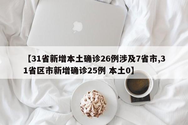 【31省新增本土确诊26例涉及7省市,31省区市新增确诊25例 本土0】