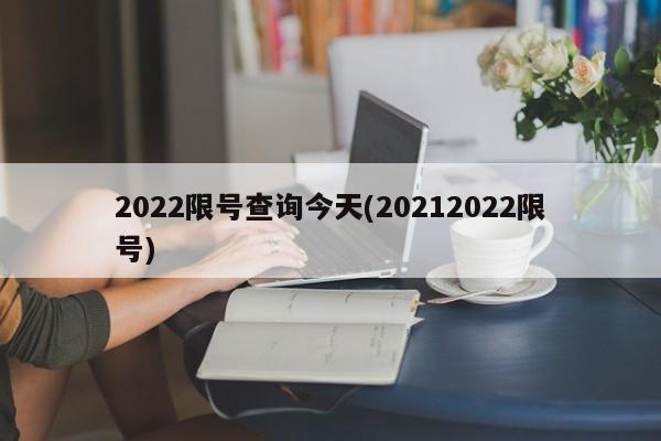 2022限号查询今天(20212022限号) 2022限号查询今天(20212022限号)