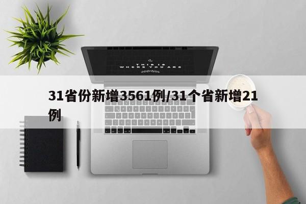 31省份新增3561例/31个省新增21例 31省份新增3561例/31个省新增21例