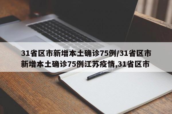 31省区市新增本土确诊75例/31省区市新增本土确诊75例江苏疫情,31省区市
