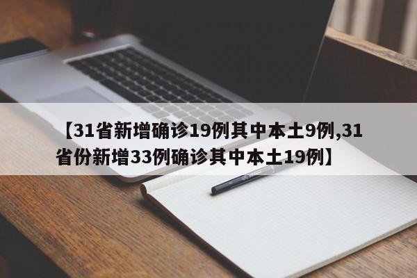 【31省新增确诊19例其中本土9例,31省份新增33例确诊其中本土19例】