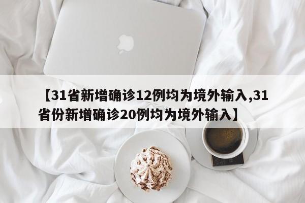 【31省新增确诊12例均为境外输入,31省份新增确诊20例均为境外输入】