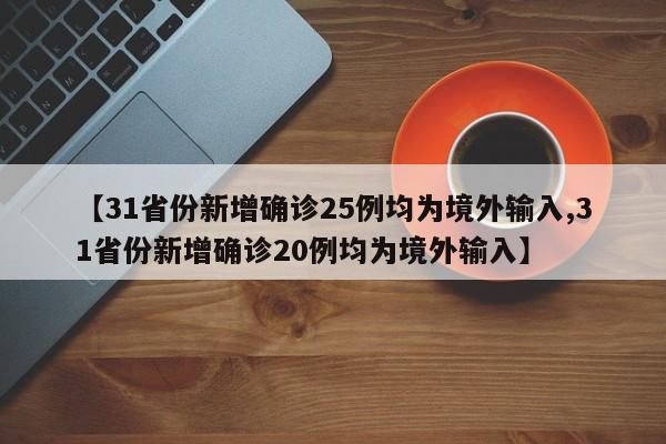 【31省份新增确诊25例均为境外输入,31省份新增确诊20例均为境外输入】