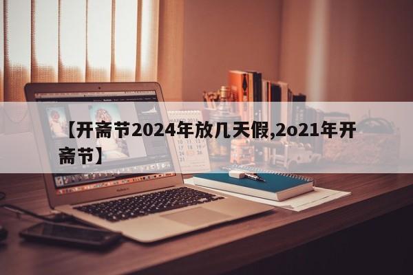 【开斋节2024年放几天假,2o21年开斋节】