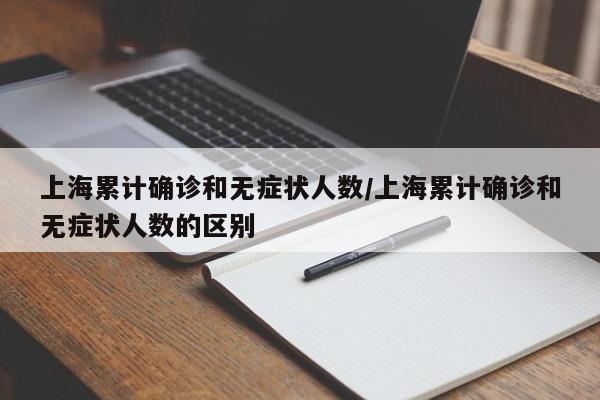 上海累计确诊和无症状人数/上海累计确诊和无症状人数的区别