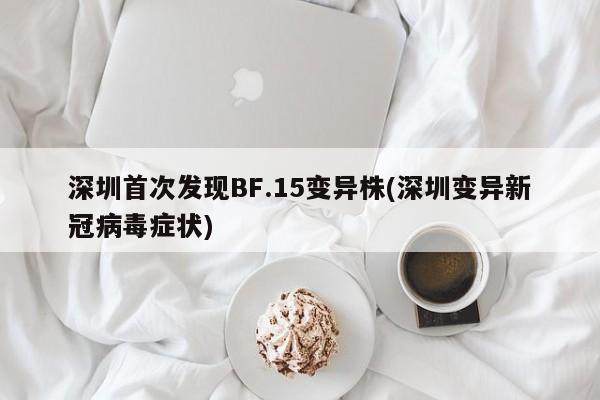 深圳首次发现BF.15变异株(深圳变异新冠病毒症状)
