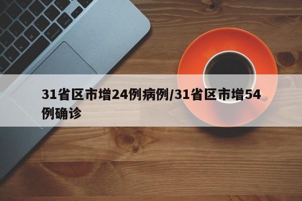 31省区市增24例病例/31省区市增54例确诊