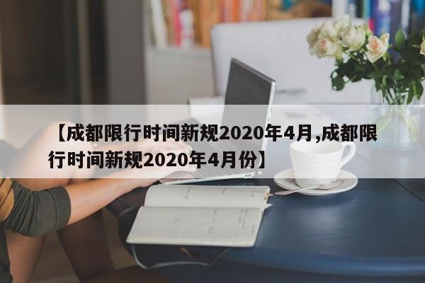 【成都限行时间新规2020年4月,成都限行时间新规2020年4月份】
