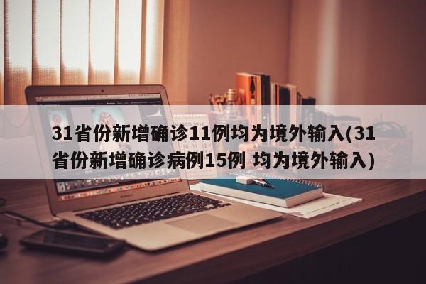 31省份新增确诊11例均为境外输入(31省份新增确诊病例15例 均为境外输入)