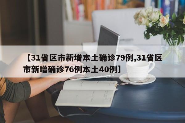 【31省区市新增本土确诊79例,31省区市新增确诊76例本土40例】