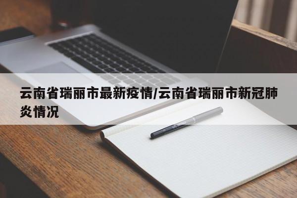 云南省瑞丽市最新疫情/云南省瑞丽市新冠肺炎情况