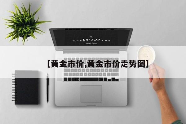 【黄金市价,黄金市价走势图】
