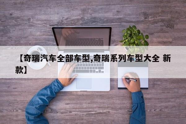 【奇瑞汽车全部车型,奇瑞系列车型大全 新款】
