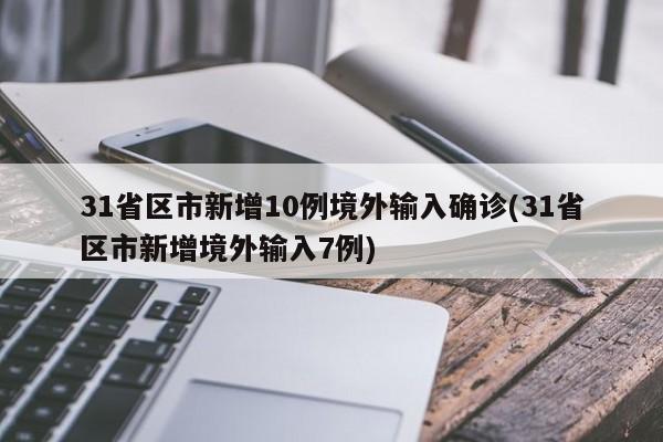 31省区市新增10例境外输入确诊(31省区市新增境外输入7例)