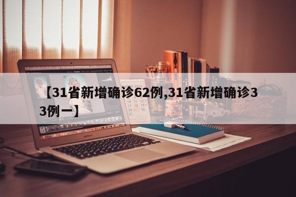 【31省新增确诊62例,31省新增确诊33例一】