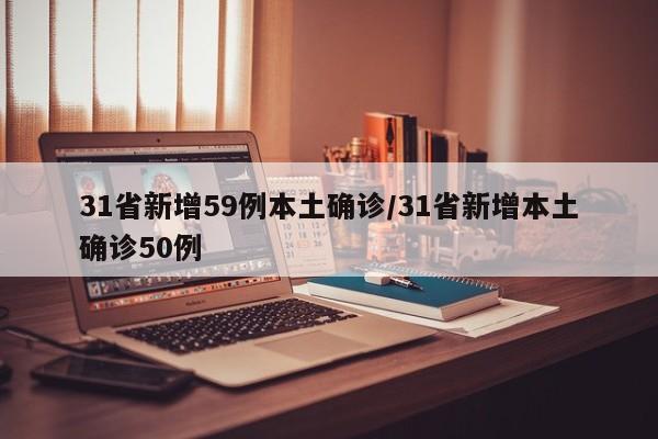 31省新增59例本土确诊/31省新增本土确诊50例